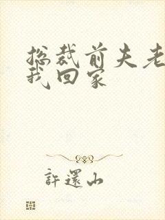 总裁前夫老婆跟我回家