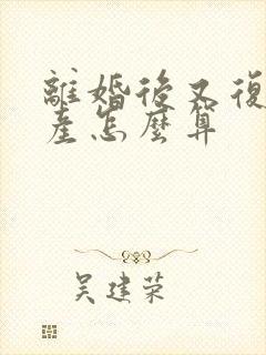 离婚后又复婚财产怎么算