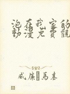 泡在我家的辣妹动漫免费观看全集完