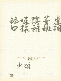 舔吸阴蒂虐插宫口揉稚嫩调教小说封面