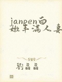 janpen白嫩丰满人妻sex