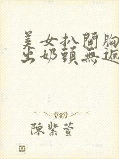 美女扒开胸罩露出奶头无遮挡画面