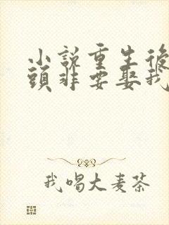 小说重生后死对头非要娶我全文阅读