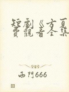 短剧《方夏》免费观看全集