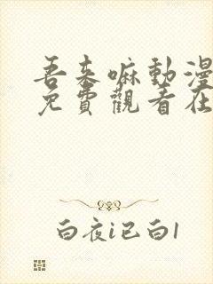 吾来嘛动漫全集免费观看在线观看