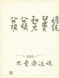 公公和儿媳在线视频免费观看