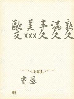 欧美丰满熟妇猛交xxx久久久