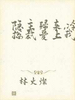 隐主归来,冷艳总裁爱上我短剧