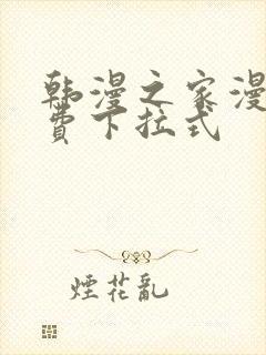 韩漫之家漫画免费下拉式