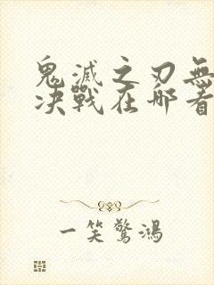 鬼灭之刃无限城决战在哪看
