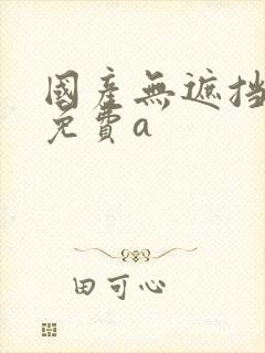 国产无遮挡裸体免费a