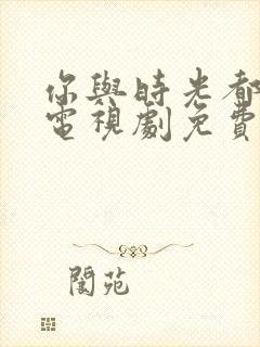 你与时光都很甜电视剧免费观看