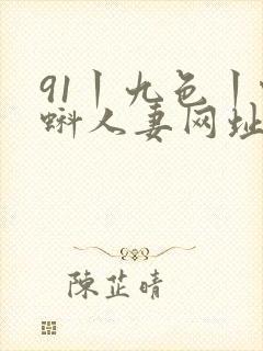 91丨九色丨蝌蚪人妻网址