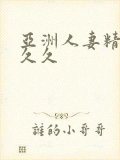 亚洲人妻精品久久久