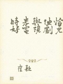 时光与他恰是正好电视剧免费播放
