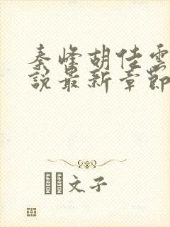 秦峰胡佳云的小说最新章节阅读免费