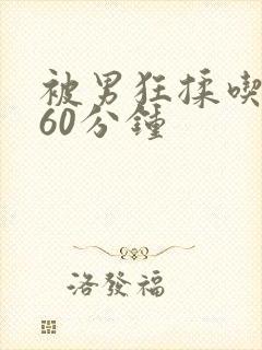 被男狂揉吃奶胸60分钟