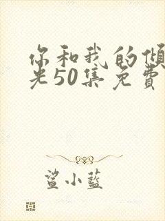 你和我的倾城时光50集免费观看