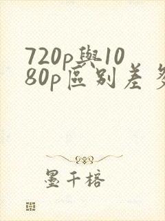 720p与1080p区别差多少