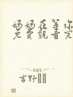 妈妈在等你全集免费观看完整版电视剧