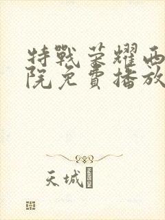 特战荣耀西瓜影院免费播放电视剧