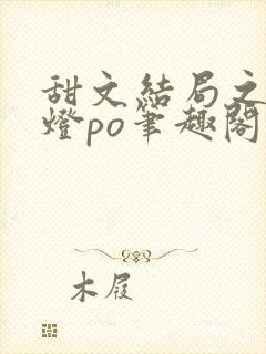 甜文结局之后青灯po笔趣阁