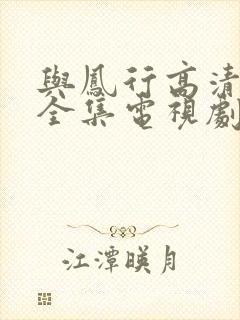与凤行高清免费全集电视剧