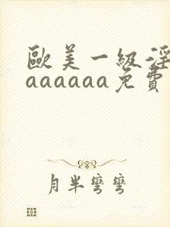 欧美一级淫片aaaaaaa免费封面