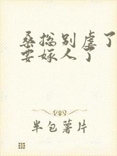 桑总别虐了,她要嫁人了