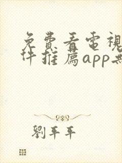 免费看电视剧软件推荐app无广告