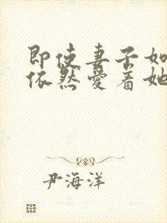 即使妻子如此我依然爱着她动漫全集
