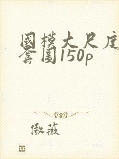 国模大尺度私拍套图150p