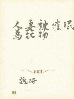 人妻被催眠后沦为玩物