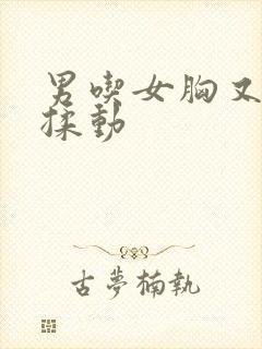 男吃女胸又摸又揉动