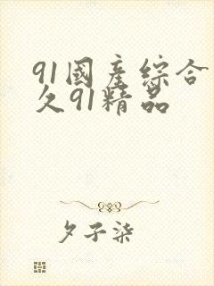 91国产综合久久91精品