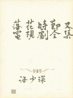 落花时节又逢君电视剧全集免费播放
