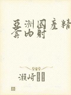 亚洲国产精品无套内射
