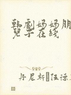 韩剧妈妈朋友的儿子在线