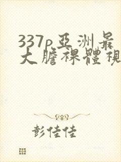337p亚洲最大胆裸体视频