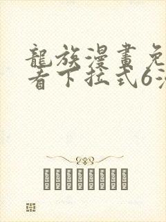龙族漫画免费观看下拉式6漫画