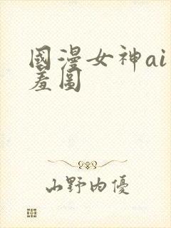 国漫女神ai羞羞图