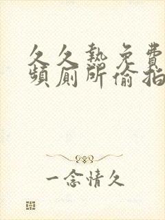 久久热免费污视频厕所偷拍女人尿尿封面