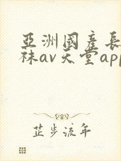亚洲国产长腿丝袜av天堂app封面