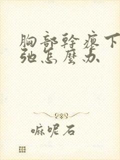 胸部干瘪下垂松弛怎么办