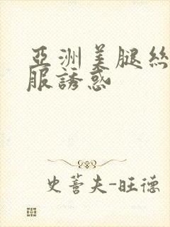 亚洲美腿丝袜制服诱惑