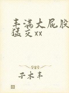丰满大屁股熟妇猛交xx