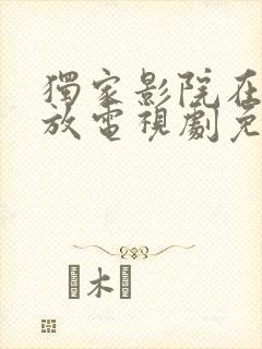 独家影院在线播放电视剧免费播放