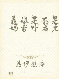 义姐是不是良妈妈番外篇免费观看完封面