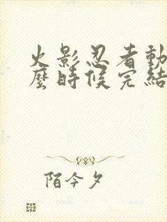 火影忍者动画什么时候完结
