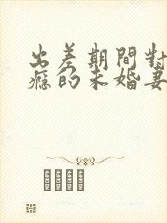出差期间对性上瘾的未婚妻封面